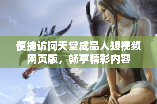 便捷访问天堂成品人短视频网页版，畅享精彩内容