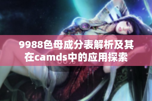 9988色母成分表解析及其在camds中的应用探索