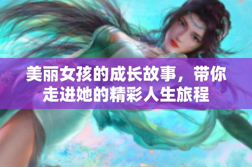 美丽女孩的成长故事，带你走进她的精彩人生旅程