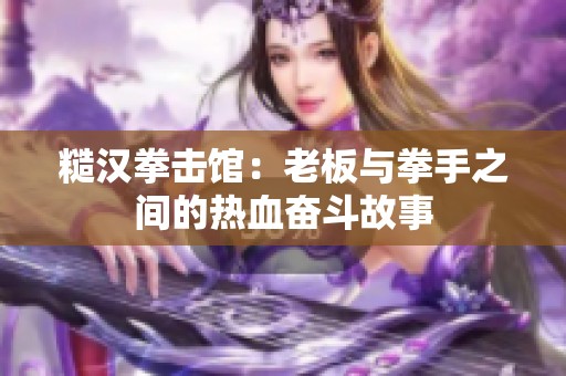 糙汉拳击馆：老板与拳手之间的热血奋斗故事