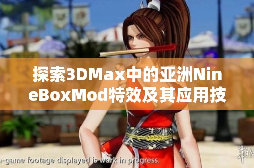 探索3DMax中的亚洲NineBoxMod特效及其应用技巧