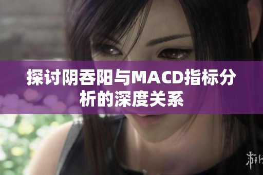 探讨阴吞阳与MACD指标分析的深度关系