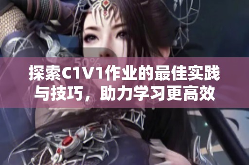 探索C1V1作业的最佳实践与技巧，助力学习更高效