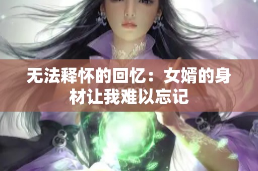 无法释怀的回忆：女婿的身材让我难以忘记