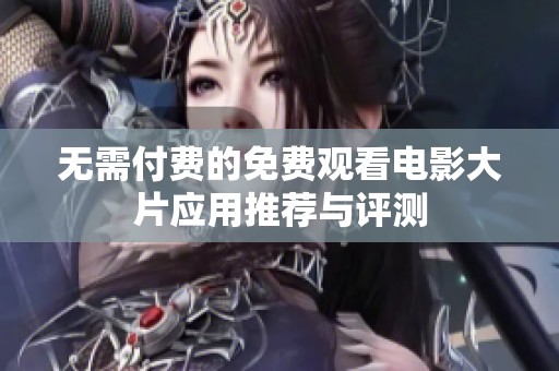 无需付费的免费观看电影大片应用推荐与评测