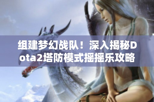 组建梦幻战队！深入揭秘Dota2塔防模式摇摇乐攻略