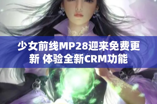 少女前线MP28迎来免费更新 体验全新CRM功能