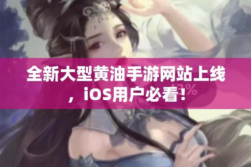 全新大型黄油手游网站上线，iOS用户必看！