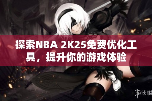 探索NBA 2K25免费优化工具，提升你的游戏体验