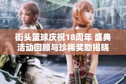 街头篮球庆祝18周年 盛典活动回顾与珍稀奖励揭晓