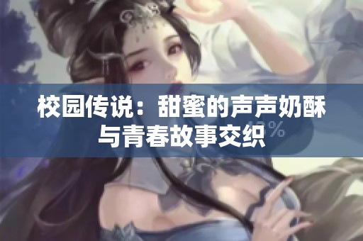 校园传说：甜蜜的声声奶酥与青春故事交织