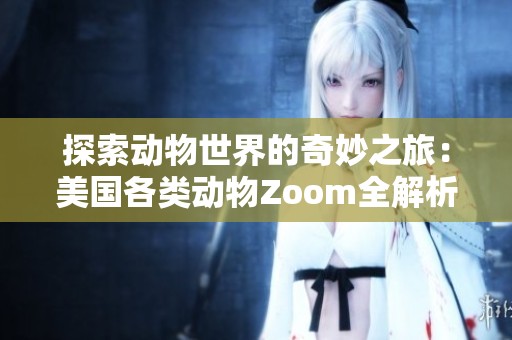 探索动物世界的奇妙之旅：美国各类动物Zoom全解析