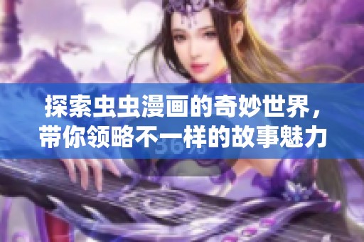 探索虫虫漫画的奇妙世界，带你领略不一样的故事魅力
