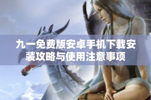 九一免费版安卓手机下载安装攻略与使用注意事项