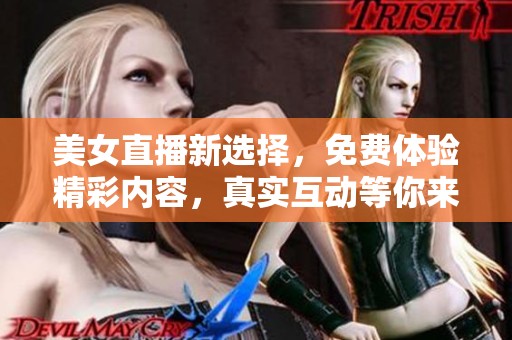 美女直播新选择，免费体验精彩内容，真实互动等你来参与