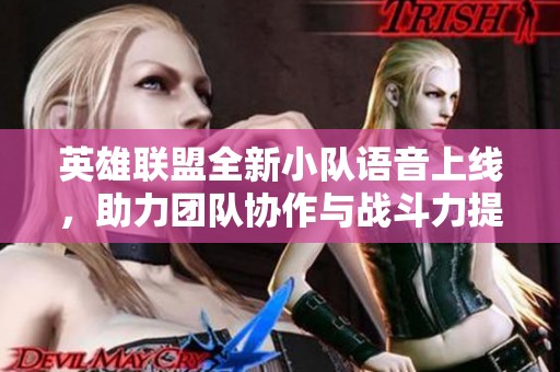 英雄联盟全新小队语音上线，助力团队协作与战斗力提升