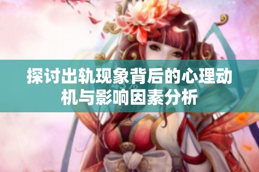 探讨出轨现象背后的心理动机与影响因素分析