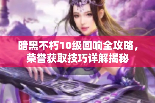 暗黑不朽10级回响全攻略，荣誉获取技巧详解揭秘