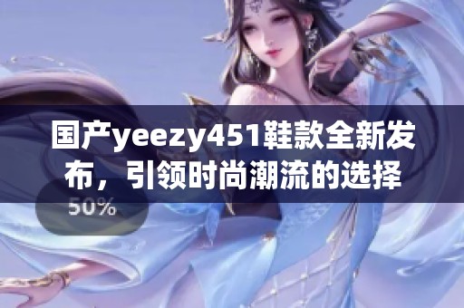 国产yeezy451鞋款全新发布，引领时尚潮流的选择