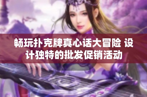 畅玩扑克牌真心话大冒险 设计独特的批发促销活动