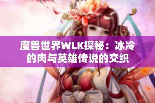 魔兽世界WLK探秘：冰冷的肉与英雄传说的交织