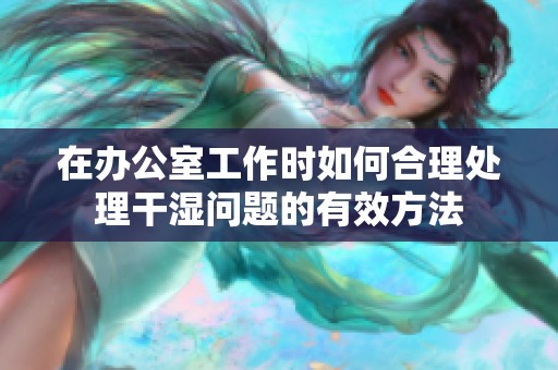 在办公室工作时如何合理处理干湿问题的有效方法