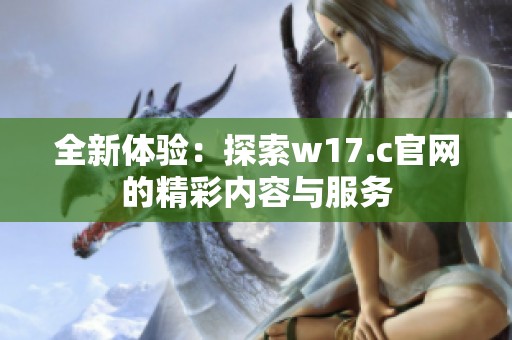 全新体验：探索w17.c官网的精彩内容与服务