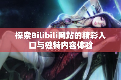 探索Bilibili网站的精彩入口与独特内容体验