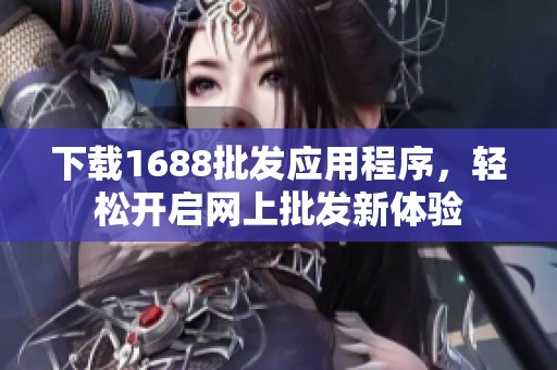 下载1688批发应用程序，轻松开启网上批发新体验