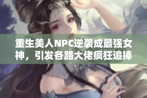 重生美人NPC逆袭成最强女神，引发各路大佬疯狂追捧