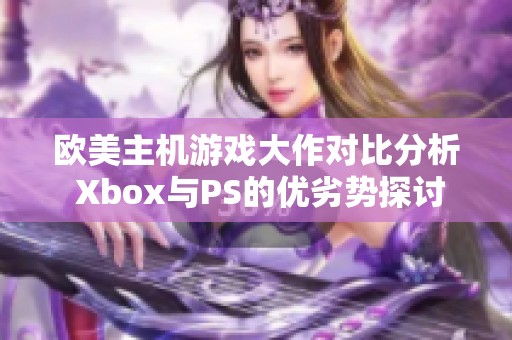 欧美主机游戏大作对比分析 Xbox与PS的优劣势探讨