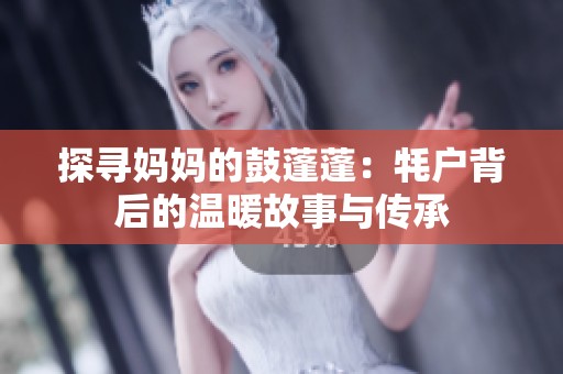 探寻妈妈的鼓蓬蓬：牦户背后的温暖故事与传承