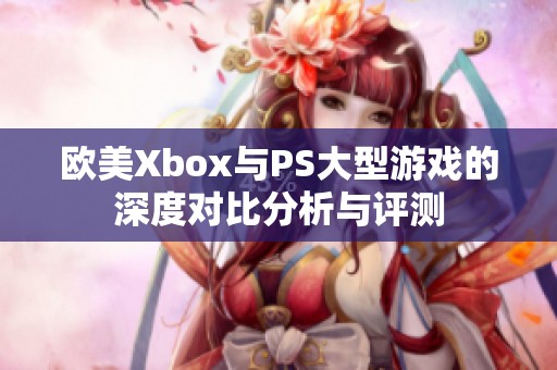 欧美Xbox与PS大型游戏的深度对比分析与评测