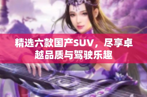 精选六款国产SUV，尽享卓越品质与驾驶乐趣