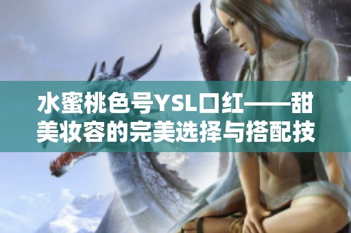 水蜜桃色号YSL口红——甜美妆容的完美选择与搭配技巧