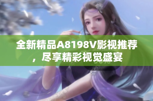 全新精品A8198V影视推荐，尽享精彩视觉盛宴