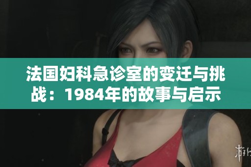 法国妇科急诊室的变迁与挑战：1984年的故事与启示