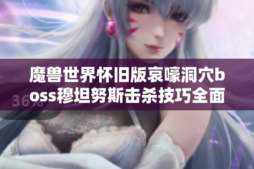 魔兽世界怀旧版哀嚎洞穴boss穆坦努斯击杀技巧全面解析