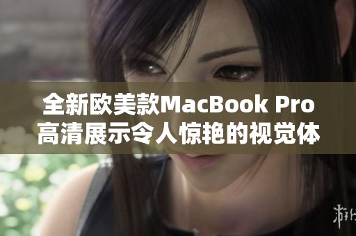 全新欧美款MacBook Pro高清展示令人惊艳的视觉体验