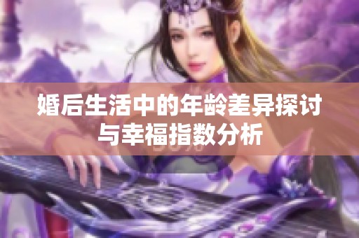 婚后生活中的年龄差异探讨与幸福指数分析