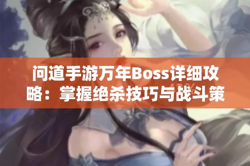 问道手游万年Boss详细攻略：掌握绝杀技巧与战斗策略分享