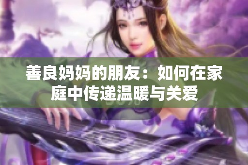 善良妈妈的朋友：如何在家庭中传递温暖与关爱