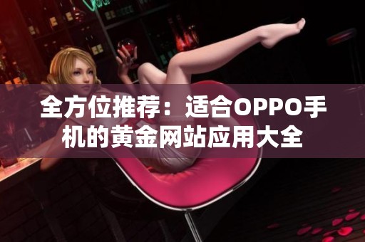 全方位推荐：适合OPPO手机的黄金网站应用大全