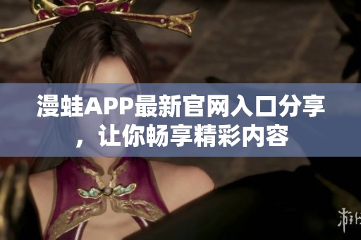 漫蛙APP最新官网入口分享，让你畅享精彩内容