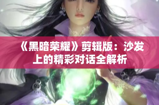 《黑暗荣耀》剪辑版：沙发上的精彩对话全解析