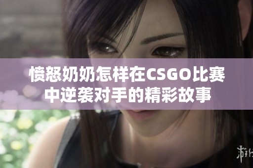 愤怒奶奶怎样在CSGO比赛中逆袭对手的精彩故事