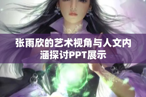 张雨欣的艺术视角与人文内涵探讨PPT展示