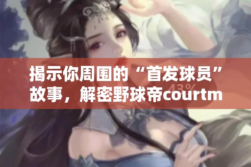 揭示你周围的“首发球员”故事，解密野球帝courtman的传奇经历