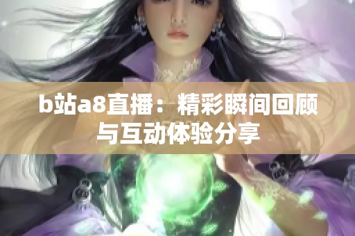 b站a8直播：精彩瞬间回顾与互动体验分享