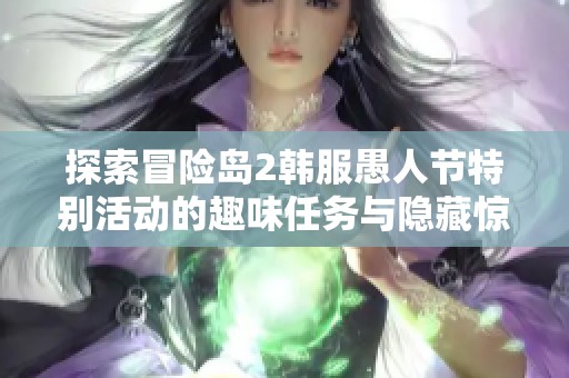 探索冒险岛2韩服愚人节特别活动的趣味任务与隐藏惊喜